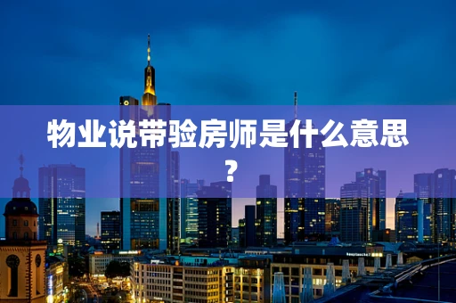 物业说带验房师是什么意思？