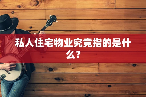 私人住宅物业究竟指的是什么？