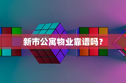 新市公寓物业靠谱吗？