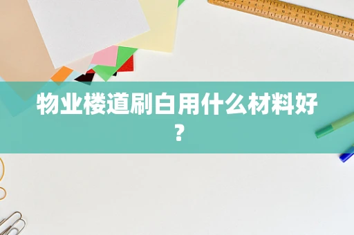物业楼道刷白用什么材料好？