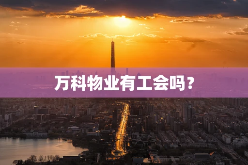 万科物业有工会吗？