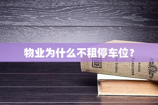 物业为什么不租停车位？