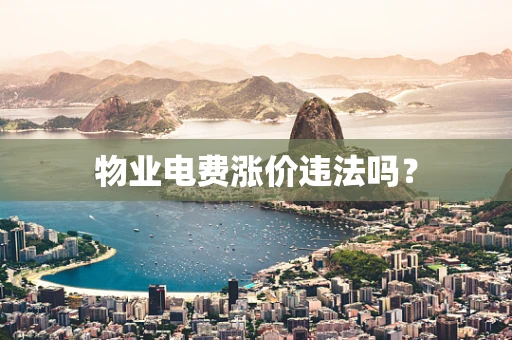 物业电费涨价违法吗？