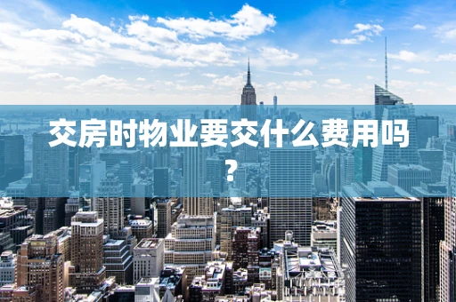 交房时物业要交什么费用吗？