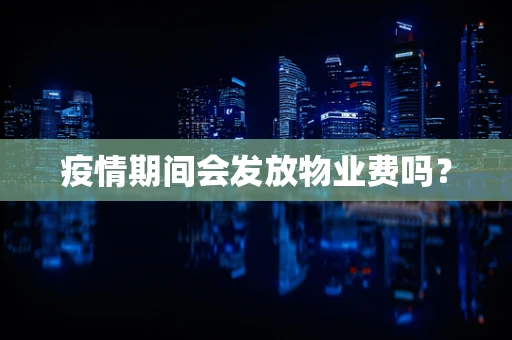 疫情期间会发放物业费吗？