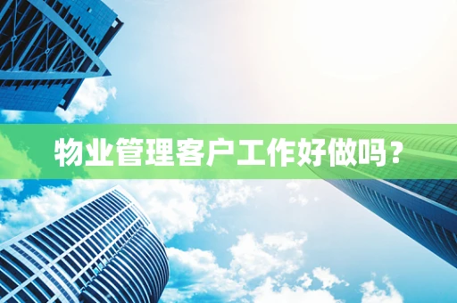 物业管理客户工作好做吗？