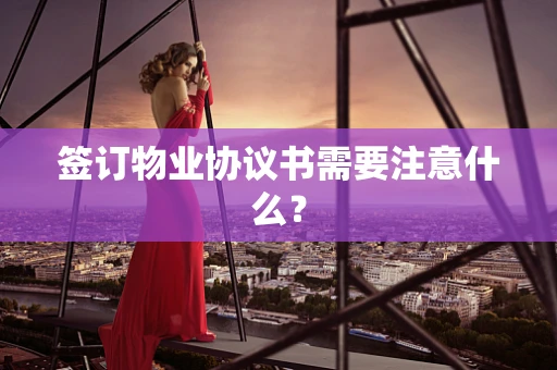 签订物业协议书需要注意什么？