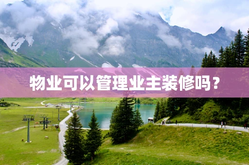 物业可以管理业主装修吗？