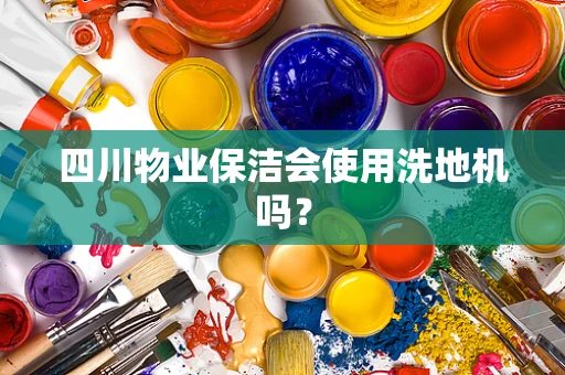 四川物业保洁会使用洗地机吗？
