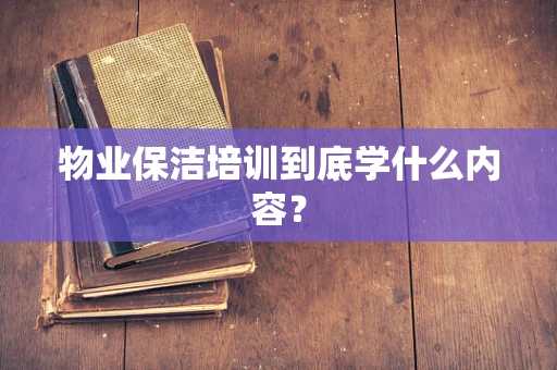 物业保洁培训到底学什么内容？