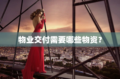 物业交付需要哪些物资？