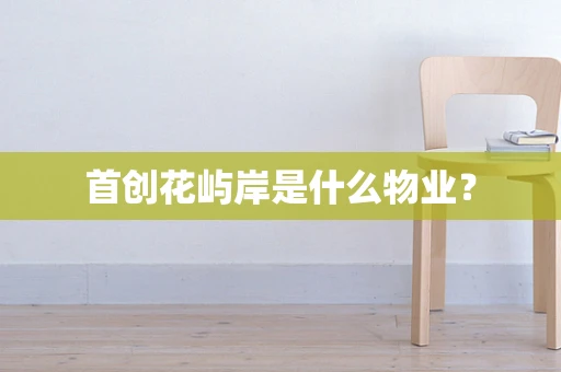 首创花屿岸是什么物业？
