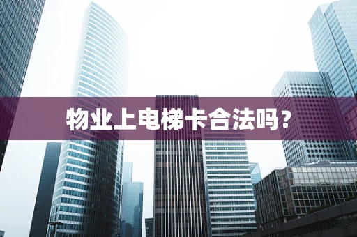 物业上电梯卡合法吗？