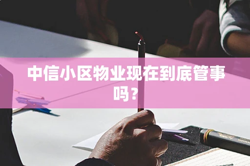 中信小区物业现在到底管事吗？