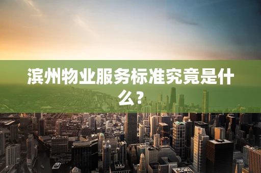 滨州物业服务标准究竟是什么？