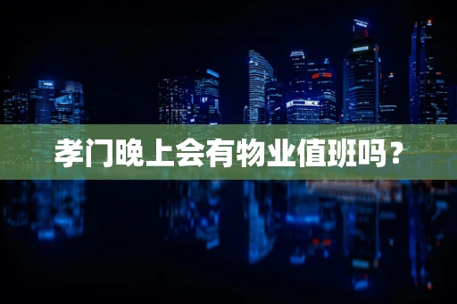 孝门晚上会有物业值班吗？