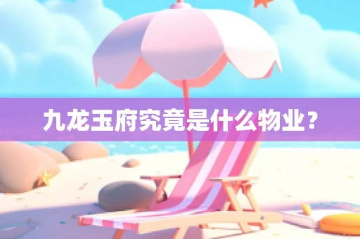 九龙玉府究竟是什么物业？