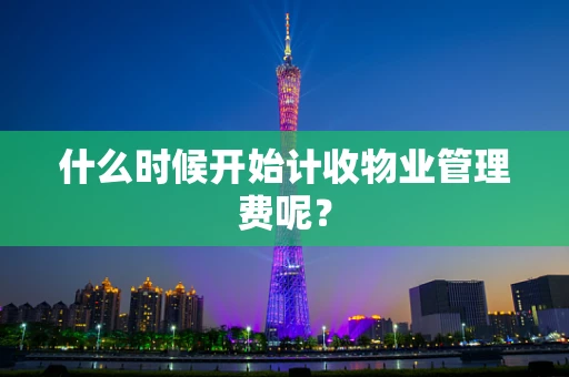 什么时候开始计收物业管理费呢？