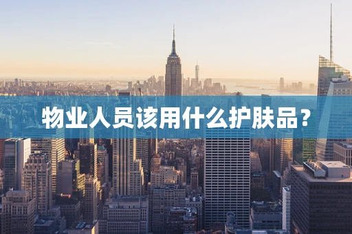 物业人员该用什么护肤品？