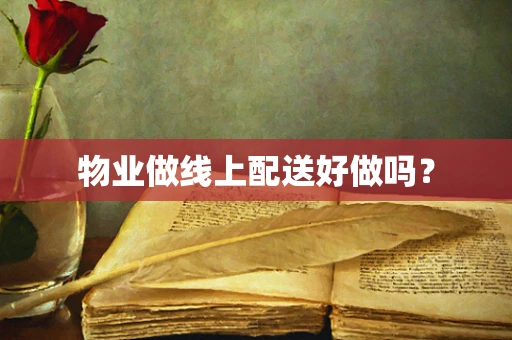 物业做线上配送好做吗？