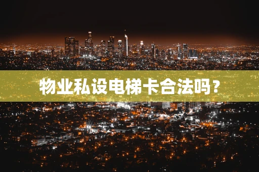 物业私设电梯卡合法吗？