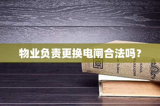 物业负责更换电闸合法吗？