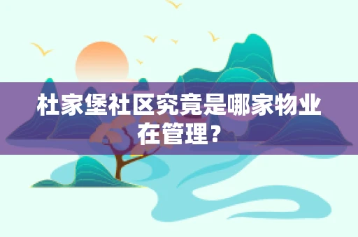 杜家堡社区究竟是哪家物业在管理？