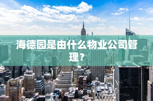 海德园是由什么物业公司管理？