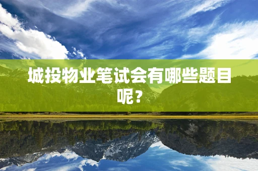 城投物业笔试会有哪些题目呢？