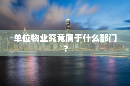 单位物业究竟属于什么部门？