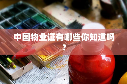 中国物业证有哪些你知道吗？