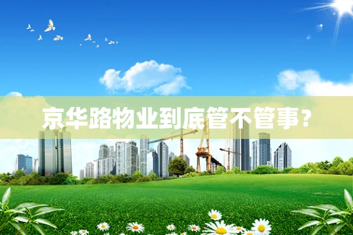 京华路物业到底管不管事？