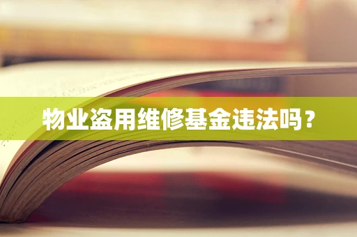 物业盗用维修基金违法吗？