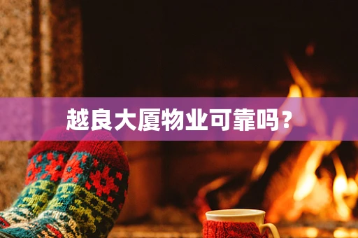越良大厦物业可靠吗？