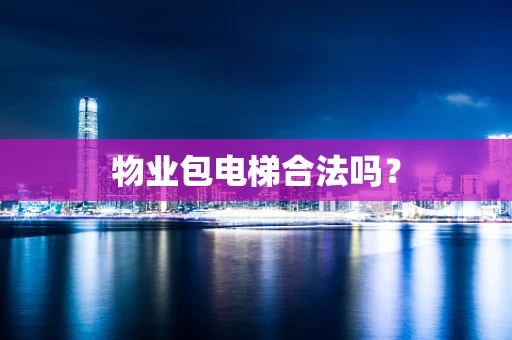 物业包电梯合法吗？
