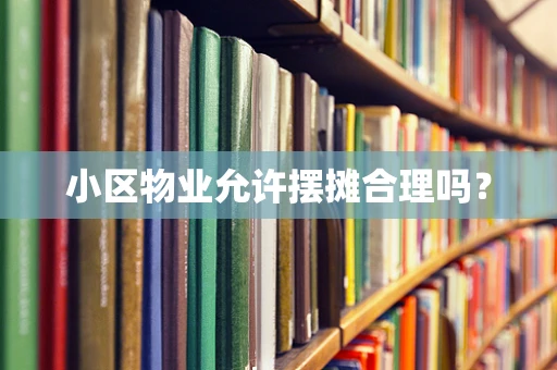 小区物业允许摆摊合理吗？