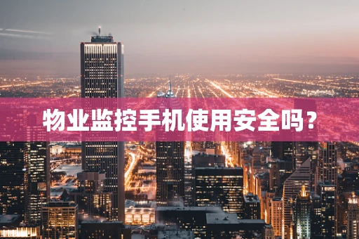 物业监控手机使用安全吗？