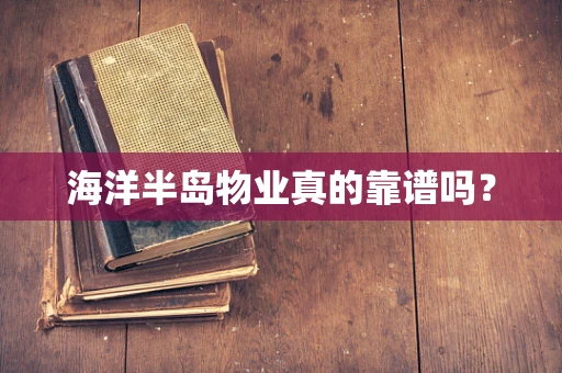 海洋半岛物业真的靠谱吗？