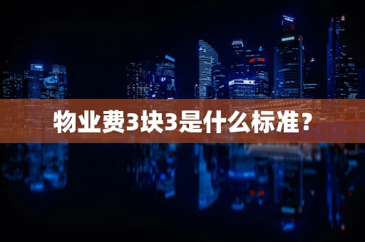 物业费3块3是什么标准？