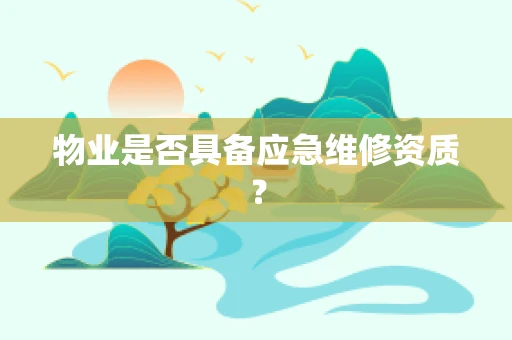 物业是否具备应急维修资质？