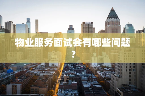 物业服务面试会有哪些问题？