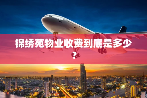 锦绣苑物业收费到底是多少？