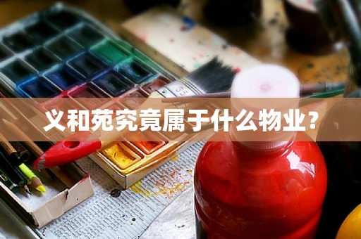 义和苑究竟属于什么物业？