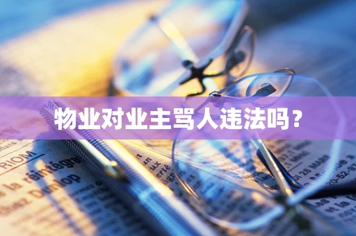 物业对业主骂人违法吗？