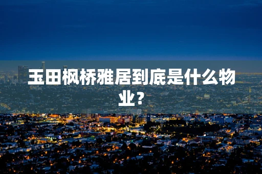 玉田枫桥雅居到底是什么物业？