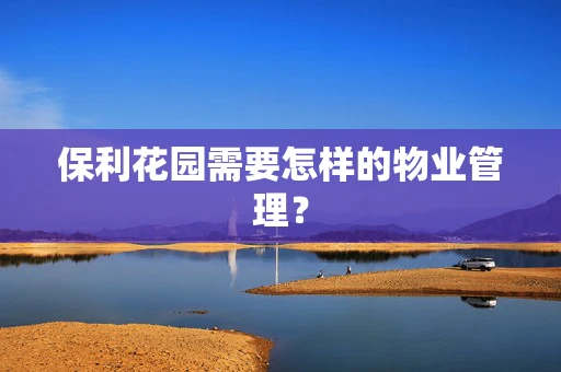 保利花园需要怎样的物业管理？