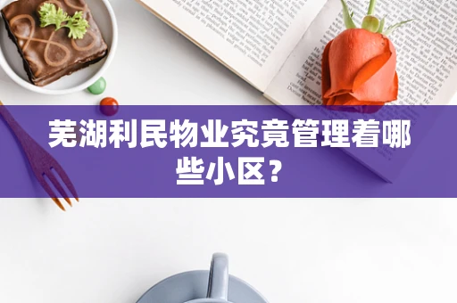 芜湖利民物业究竟管理着哪些小区？