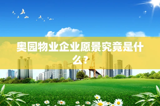 奥园物业企业愿景究竟是什么？