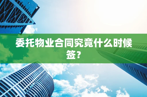 委托物业合同究竟什么时候签？