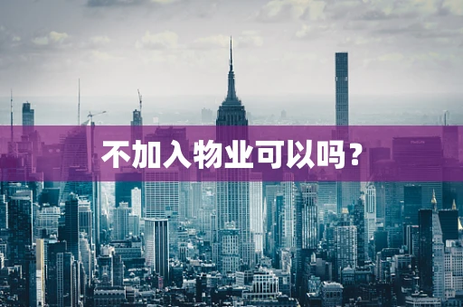 不加入物业可以吗？